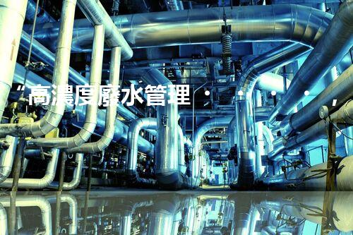 “高濃度廢水管理，綠色環(huán)保新篇章”